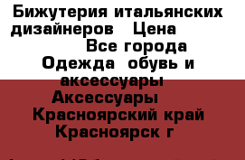 Бижутерия итальянских дизайнеров › Цена ­ 1500-3800 - Все города Одежда, обувь и аксессуары » Аксессуары   . Красноярский край,Красноярск г.